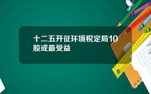 十二五开征环境税定局10股或最受益