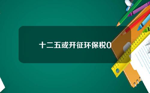 十二五或开征环保税0