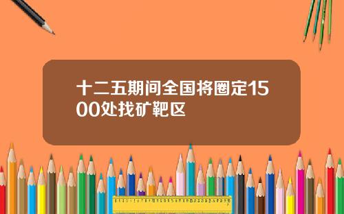 十二五期间全国将圈定1500处找矿靶区