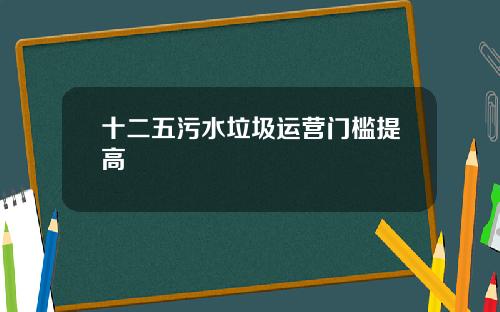 十二五污水垃圾运营门槛提高