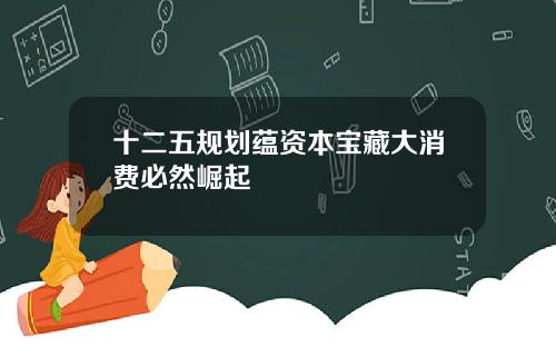 十二五规划蕴资本宝藏大消费必然崛起