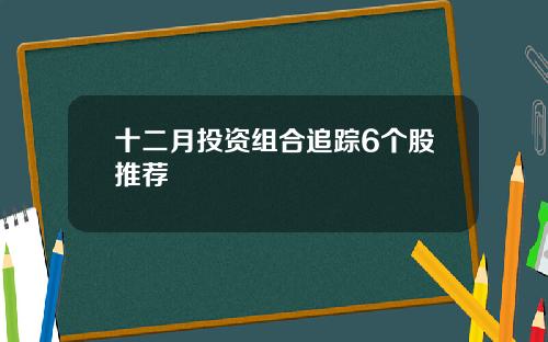 十二月投资组合追踪6个股推荐