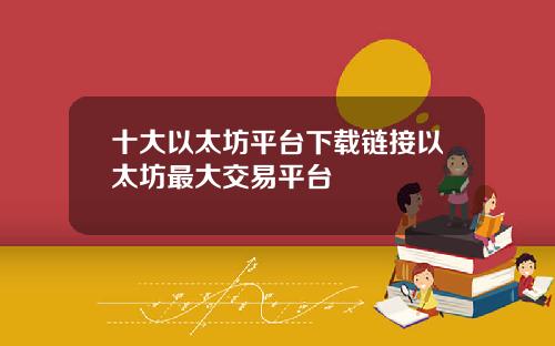 十大以太坊平台下载链接以太坊最大交易平台