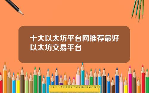 十大以太坊平台网推荐最好以太坊交易平台