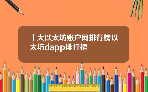 十大以太坊账户网排行榜以太坊dapp排行榜