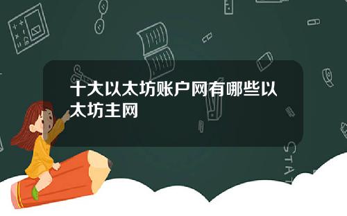十大以太坊账户网有哪些以太坊主网