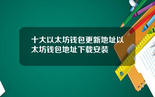 十大以太坊钱包更新地址以太坊钱包地址下载安装