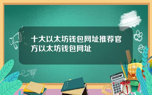 十大以太坊钱包网址推荐官方以太坊钱包网址