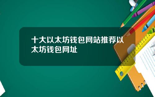 十大以太坊钱包网站推荐以太坊钱包网址