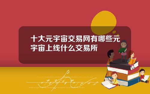 十大元宇宙交易网有哪些元宇宙上线什么交易所