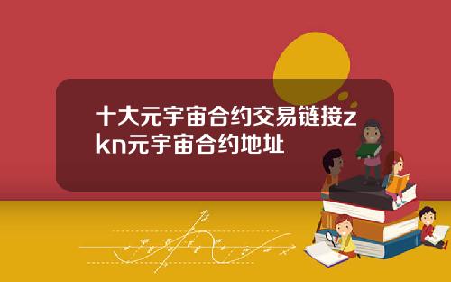 十大元宇宙合约交易链接zkn元宇宙合约地址