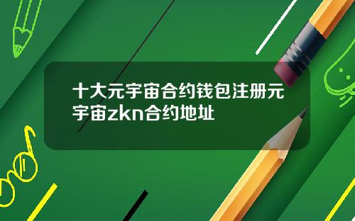 十大元宇宙合约钱包注册元宇宙zkn合约地址