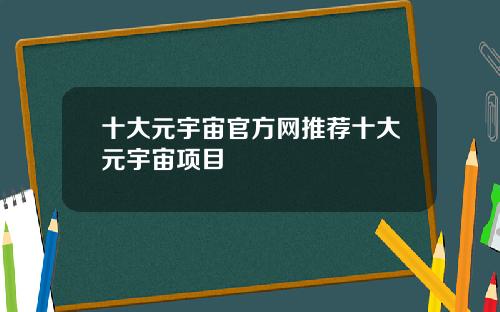十大元宇宙官方网推荐十大元宇宙项目