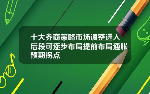 十大券商策略市场调整进入后段可逐步布局提前布局通胀预期拐点