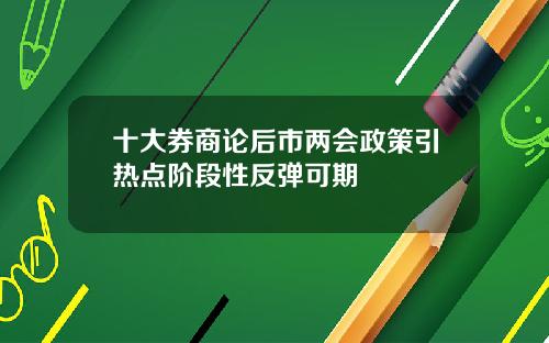 十大券商论后市两会政策引热点阶段性反弹可期