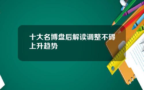 十大名博盘后解读调整不碍上升趋势