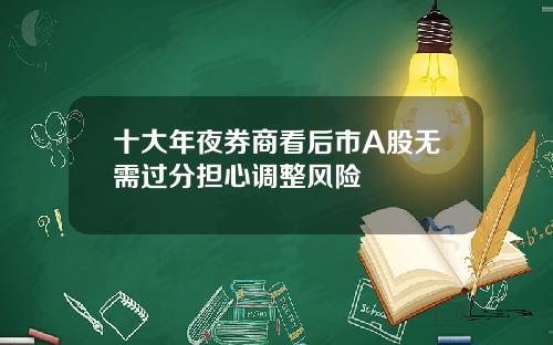 十大年夜券商看后市A股无需过分担心调整风险