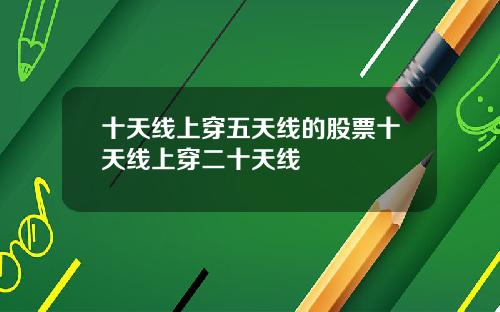 十天线上穿五天线的股票十天线上穿二十天线