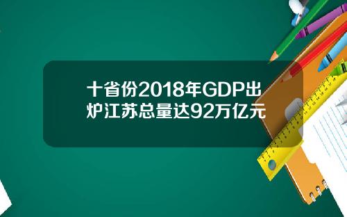 十省份2018年GDP出炉江苏总量达92万亿元