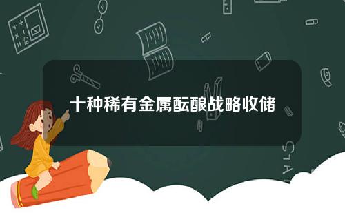 十种稀有金属酝酿战略收储
