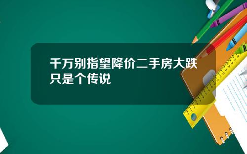 千万别指望降价二手房大跌只是个传说