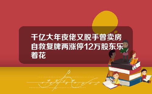 千亿大年夜佬又脱手曾卖房自救复牌两涨停12万股东乐着花