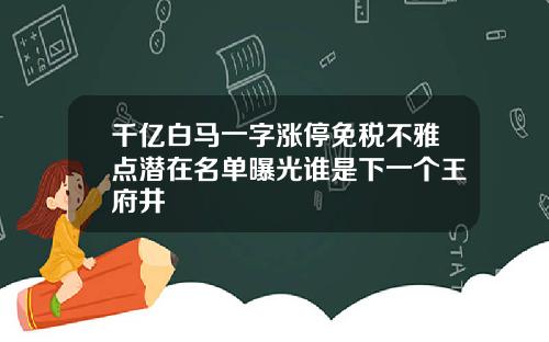 千亿白马一字涨停免税不雅点潜在名单曝光谁是下一个王府井