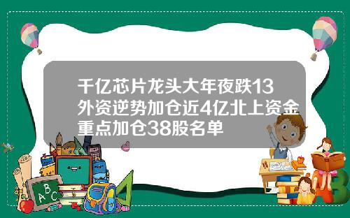 千亿芯片龙头大年夜跌13外资逆势加仓近4亿北上资金重点加仓38股名单