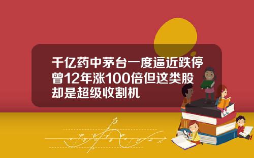 千亿药中茅台一度逼近跌停曾12年涨100倍但这类股却是超级收割机