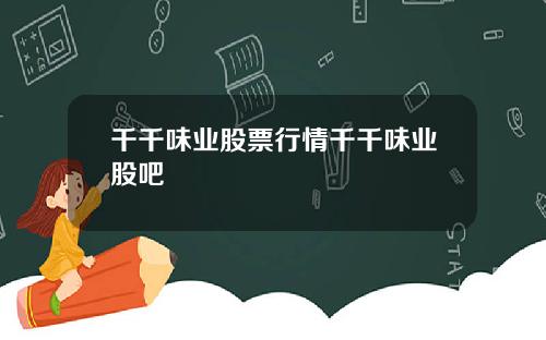 千千味业股票行情千千味业股吧