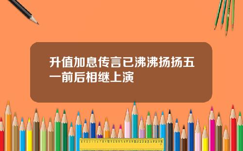 升值加息传言已沸沸扬扬五一前后相继上演