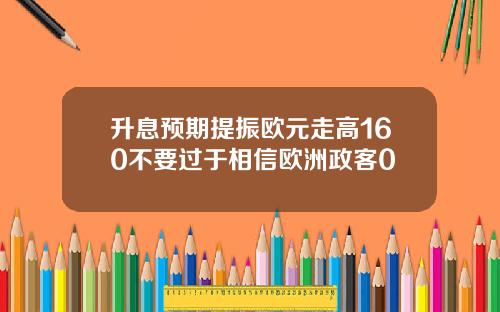 升息预期提振欧元走高160不要过于相信欧洲政客0