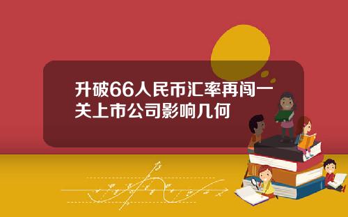 升破66人民币汇率再闯一关上市公司影响几何