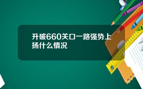 升破660关口一路强势上扬什么情况