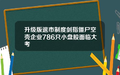 升级版退市制度剑指僵尸空壳企业786只小盘股面临大考