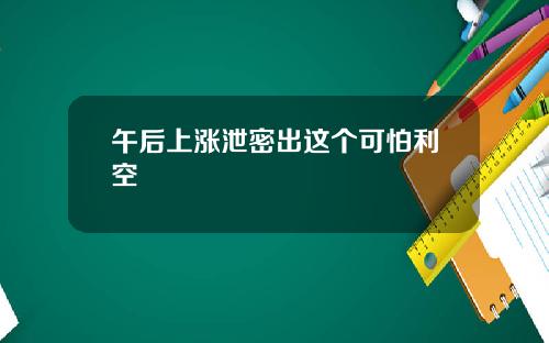 午后上涨泄密出这个可怕利空