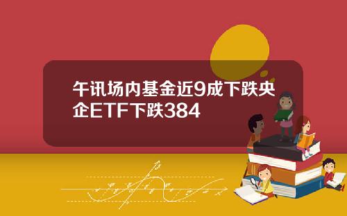 午讯场内基金近9成下跌央企ETF下跌384