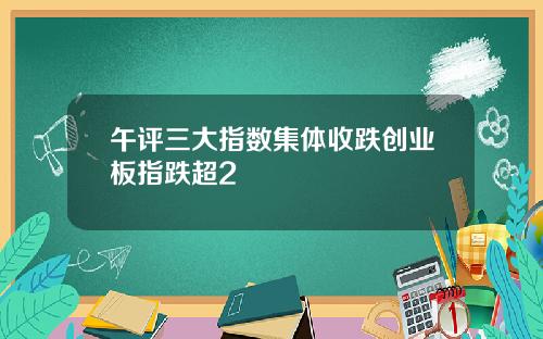午评三大指数集体收跌创业板指跌超2