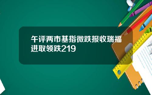 午评两市基指微跌报收瑞福进取领跌219