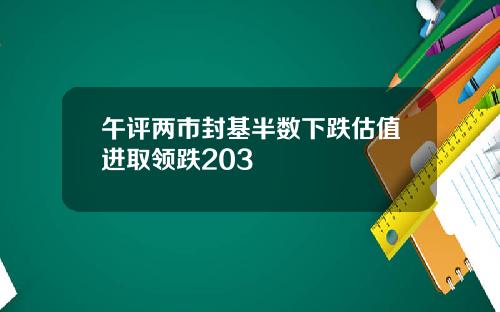 午评两市封基半数下跌估值进取领跌203