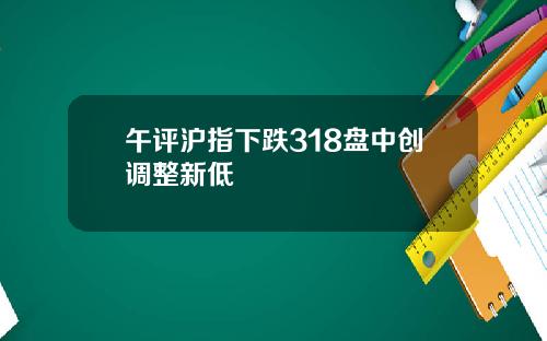 午评沪指下跌318盘中创调整新低