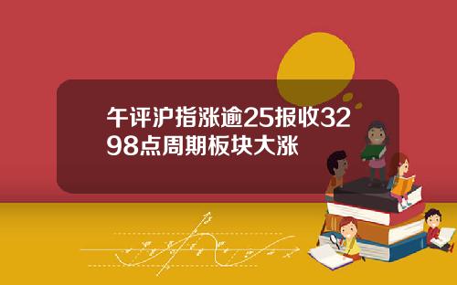 午评沪指涨逾25报收3298点周期板块大涨