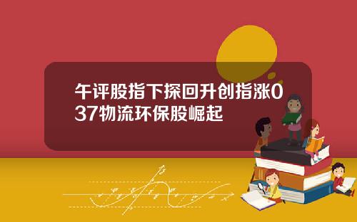 午评股指下探回升创指涨037物流环保股崛起