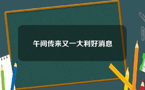 午间传来又一大利好消息
