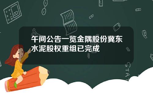 午间公告一览金隅股份冀东水泥股权重组已完成