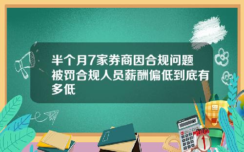 半个月7家券商因合规问题被罚合规人员薪酬偏低到底有多低