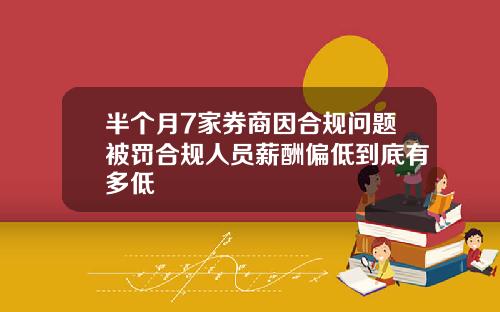 半个月7家券商因合规问题被罚合规人员薪酬偏低到底有多低