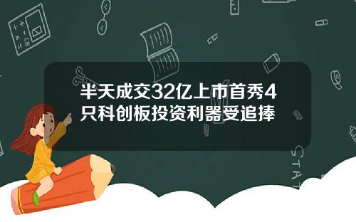 半天成交32亿上市首秀4只科创板投资利器受追捧