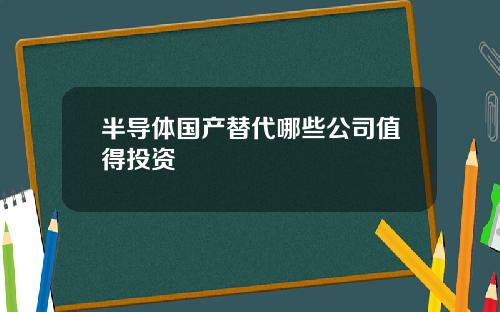 半导体国产替代哪些公司值得投资