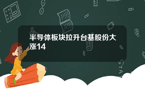 半导体板块拉升台基股份大涨14